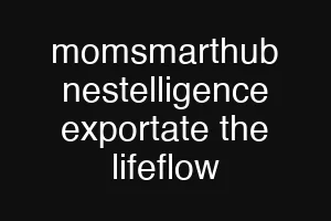 momsmarthub nestelligence exportate the lifeflow