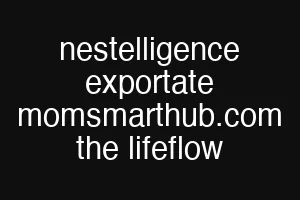 nestelligence exportate momsmarthub.com the lifeflow